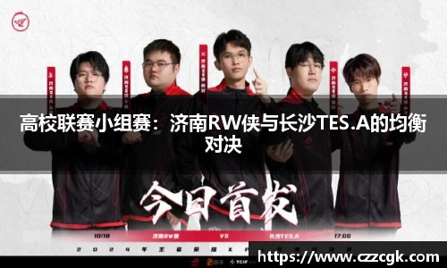 高校联赛小组赛：济南RW侠与长沙TES.A的均衡对决